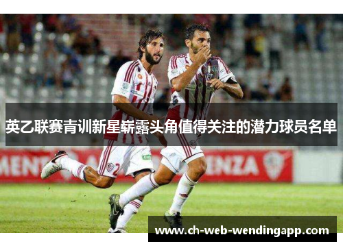 英乙联赛青训新星崭露头角值得关注的潜力球员名单