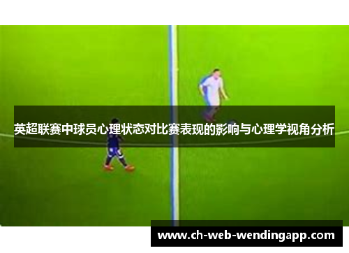 英超联赛中球员心理状态对比赛表现的影响与心理学视角分析