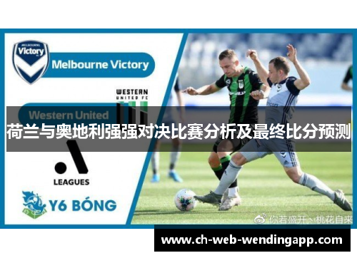 荷兰与奥地利强强对决比赛分析及最终比分预测 荷兰与奥地利强强对决比赛分析及最终比分预测