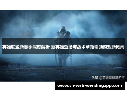 英雄联盟新赛季深度解析 新英雄登场与战术革新引领游戏新风潮