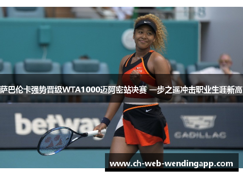 萨巴伦卡强势晋级WTA1000迈阿密站决赛 一步之遥冲击职业生涯新高 萨巴伦卡强势晋级WTA1000迈阿密站决赛 一步之遥冲击职业生涯新高