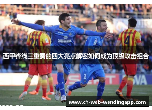 西甲锋线三重奏的四大亮点解密如何成为顶级攻击组合 西甲锋线三重奏的四大亮点解密如何成为顶级攻击组合