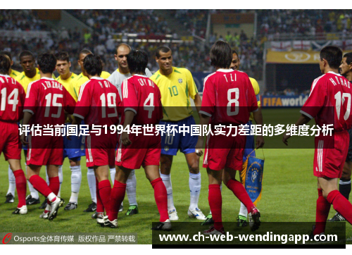 评估当前国足与1994年世界杯中国队实力差距的多维度分析