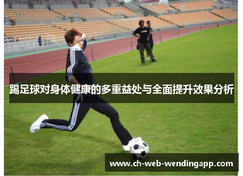 踢足球对身体健康的多重益处与全面提升效果分析 踢足球对身体健康的多重益处与全面提升效果分析