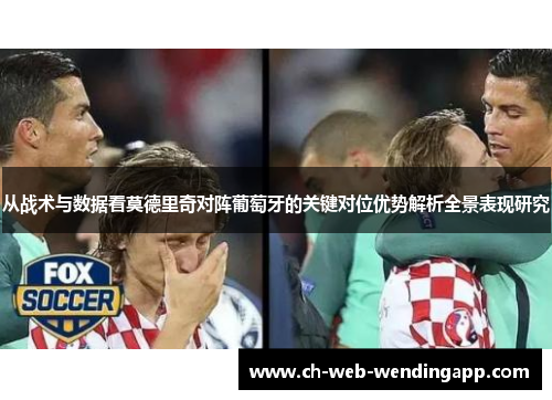 从战术与数据看莫德里奇对阵葡萄牙的关键对位优势解析全景表现研究 从战术与数据看莫德里奇对阵葡萄牙的关键对位优势解析全景表现研究