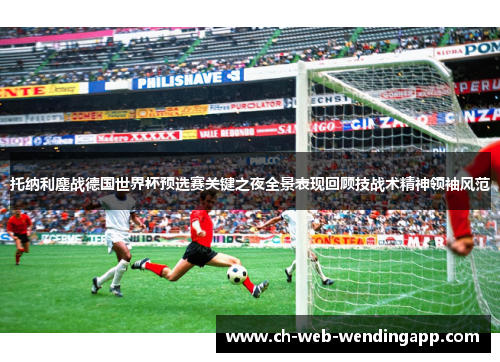 托纳利鏖战德国世界杯预选赛关键之夜全景表现回顾技战术精神领袖风范