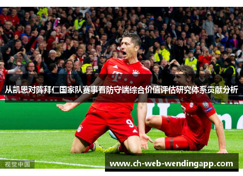 从凯恩对阵拜仁国家队赛事看防守端综合价值评估研究体系贡献分析