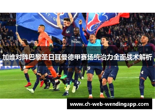 加维对阵巴黎圣日耳曼德甲赛场统治力全面战术解析