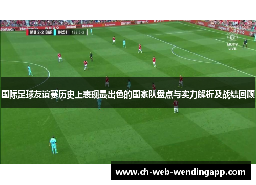 国际足球友谊赛历史上表现最出色的国家队盘点与实力解析及战绩回顾