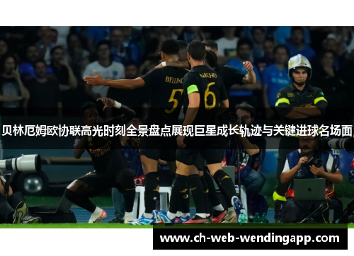 贝林厄姆欧协联高光时刻全景盘点展现巨星成长轨迹与关键进球名场面