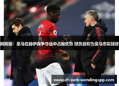 阿斯报：皇马在赫伊森争夺战中占据优势 球员自称为皇马忠实球迷