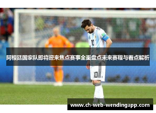 阿根廷国家队即将迎来焦点赛事全面盘点未来赛程与看点解析