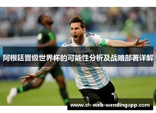 阿根廷晋级世界杯的可能性分析及战略部署详解