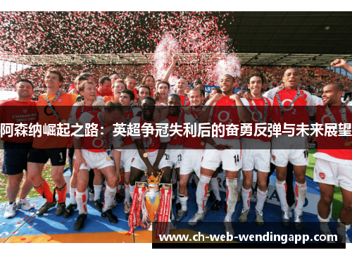 阿森纳崛起之路：英超争冠失利后的奋勇反弹与未来展望