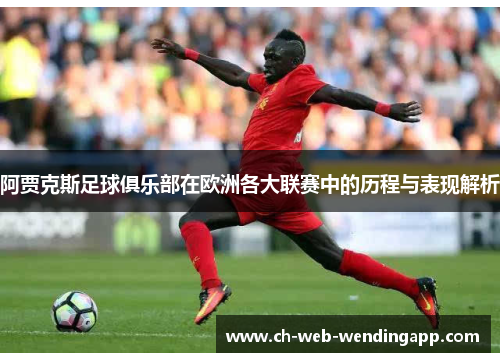 阿贾克斯足球俱乐部在欧洲各大联赛中的历程与表现解析 阿贾克斯足球俱乐部在欧洲各大联赛中的历程与表现解析