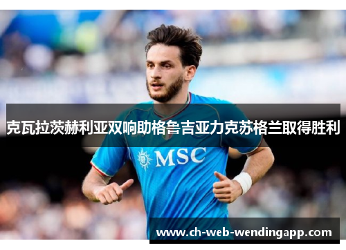 克瓦拉茨赫利亚双响助格鲁吉亚力克苏格兰取得胜利