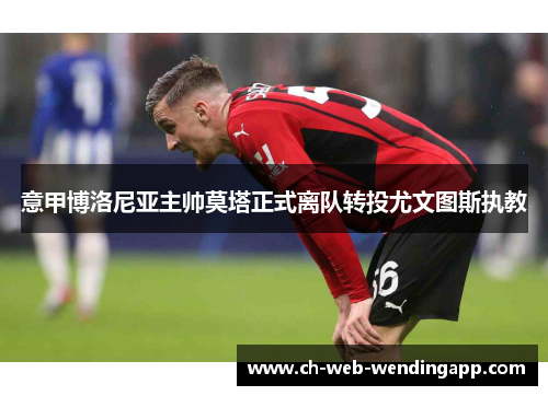 意甲博洛尼亚主帅莫塔正式离队转投尤文图斯执教