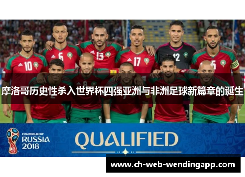 摩洛哥历史性杀入世界杯四强亚洲与非洲足球新篇章的诞生