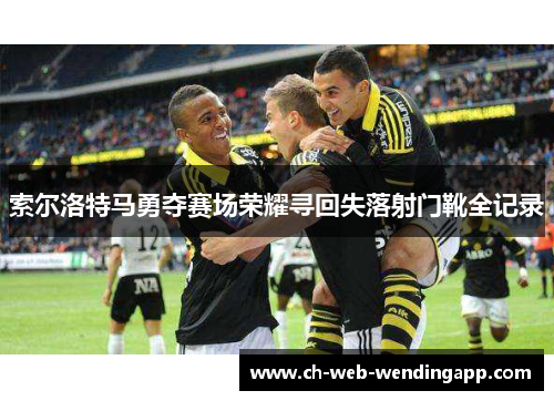 索尔洛特马勇夺赛场荣耀寻回失落射门靴全记录