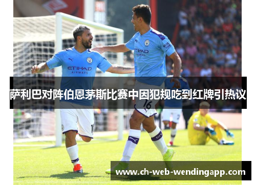 萨利巴对阵伯恩茅斯比赛中因犯规吃到红牌引热议