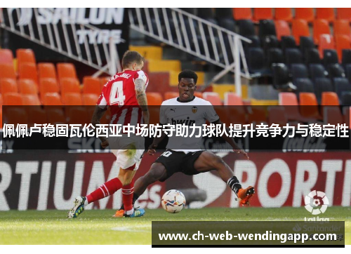 佩佩卢稳固瓦伦西亚中场防守助力球队提升竞争力与稳定性