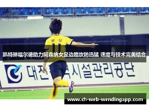 凯特琳福尔德助力阿森纳女足边路攻防迅猛 速度与技术完美结合