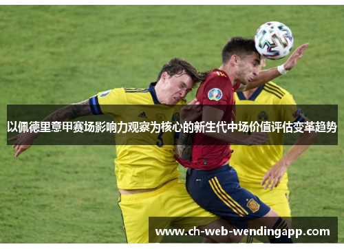 以佩德里意甲赛场影响力观察为核心的新生代中场价值评估变革趋势 以佩德里意甲赛场影响力观察为核心的新生代中场价值评估变革趋势