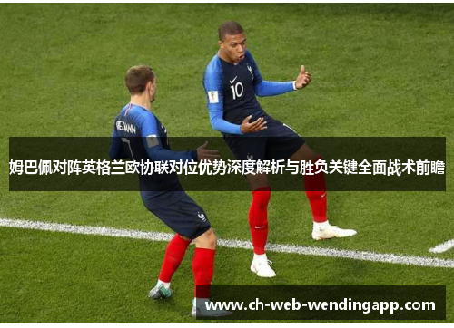 姆巴佩对阵英格兰欧协联对位优势深度解析与胜负关键全面战术前瞻 姆巴佩对阵英格兰欧协联对位优势深度解析与胜负关键全面战术前瞻