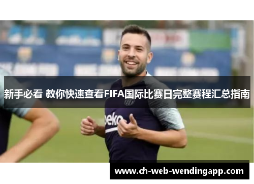 新手必看 教你快速查看FIFA国际比赛日完整赛程汇总指南 新手必看 教你快速查看FIFA国际比赛日完整赛程汇总指南