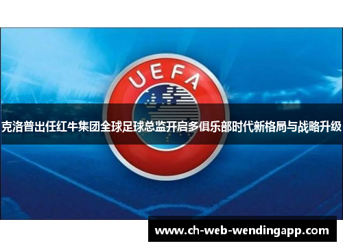 克洛普出任红牛集团全球足球总监开启多俱乐部时代新格局与战略升级 克洛普出任红牛集团全球足球总监开启多俱乐部时代新格局与战略升级