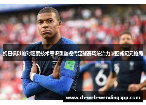 姆巴佩以绝对速度技术意识重塑现代足球赛场统治力版图新纪元格局