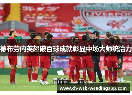 德布劳内英超破百球成就彰显中场大师统治力